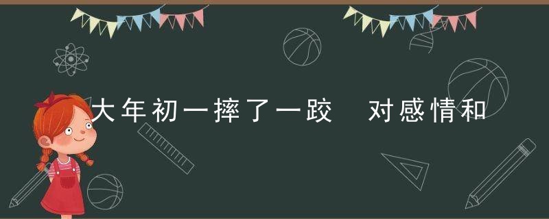 大年初一摔了一跤 对感情和财富有相应的影响